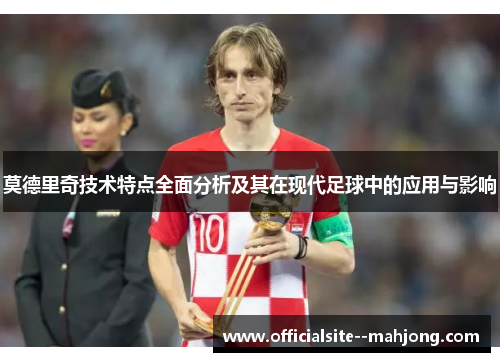 莫德里奇技术特点全面分析及其在现代足球中的应用与影响