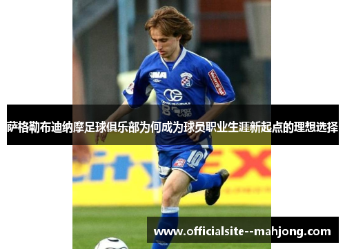 萨格勒布迪纳摩足球俱乐部为何成为球员职业生涯新起点的理想选择
