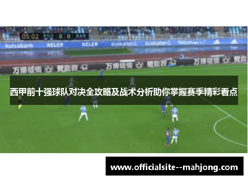 西甲前十强球队对决全攻略及战术分析助你掌握赛季精彩看点