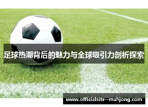 足球热潮背后的魅力与全球吸引力剖析探索