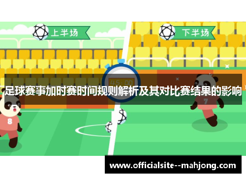 足球赛事加时赛时间规则解析及其对比赛结果的影响