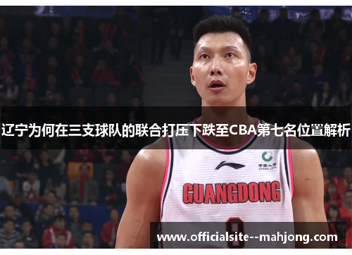 辽宁为何在三支球队的联合打压下跌至CBA第七名位置解析