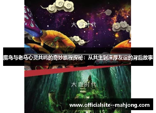 魔鸟与老马心灵共鸣的奇妙旅程探秘：从共生到深厚友谊的背后故事