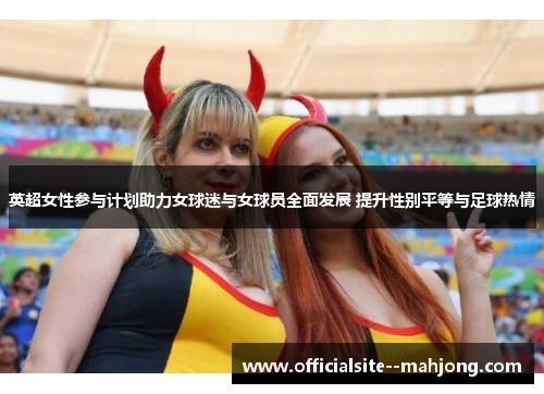 英超女性参与计划助力女球迷与女球员全面发展 提升性别平等与足球热情