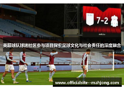 英超球队球迷社区参与项目探索足球文化与社会责任的深度融合
