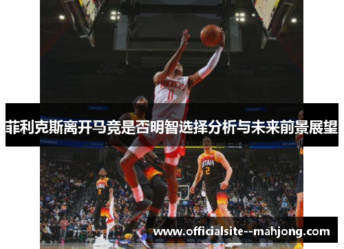 菲利克斯离开马竞是否明智选择分析与未来前景展望