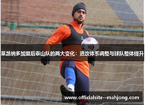 莱昂纳多加盟后泰山队的两大变化：进攻体系调整与球队整体提升