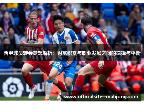 西甲球员转会梦想解析：财富积累与职业发展之间的抉择与平衡