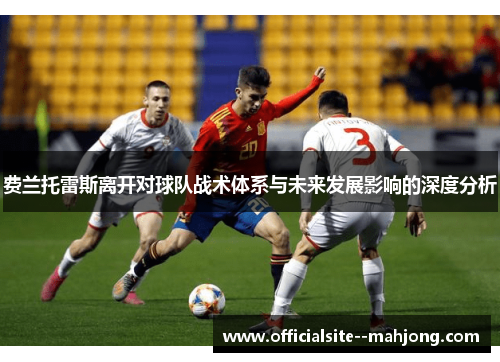 费兰托雷斯离开对球队战术体系与未来发展影响的深度分析