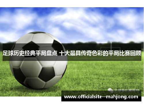 足球历史经典平局盘点 十大最具传奇色彩的平局比赛回顾