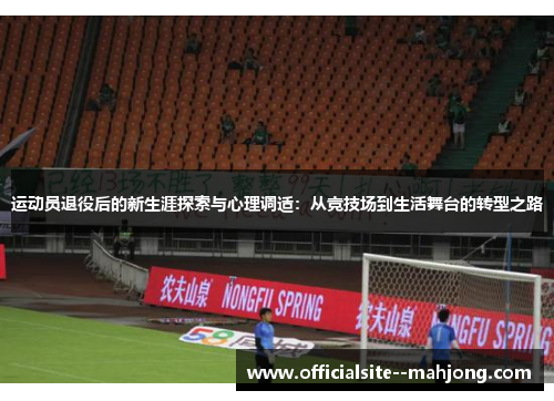 运动员退役后的新生涯探索与心理调适：从竞技场到生活舞台的转型之路
