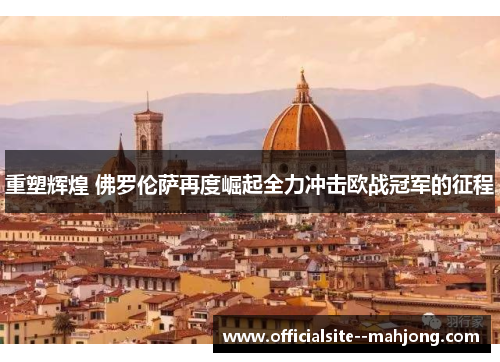 重塑辉煌 佛罗伦萨再度崛起全力冲击欧战冠军的征程