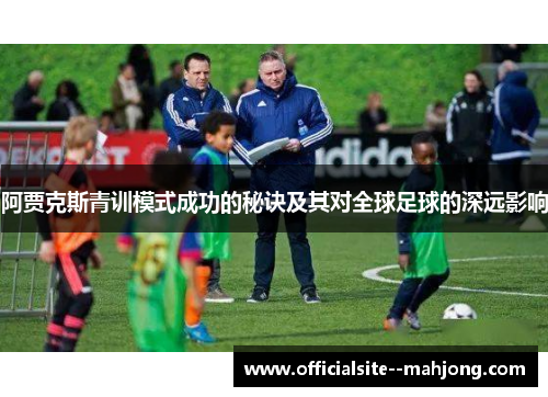 阿贾克斯青训模式成功的秘诀及其对全球足球的深远影响