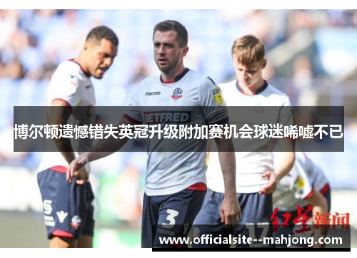 博尔顿遗憾错失英冠升级附加赛机会球迷唏嘘不已