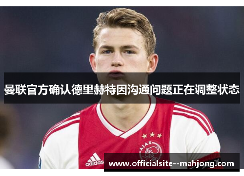 曼联官方确认德里赫特因沟通问题正在调整状态