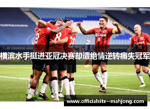 横滨水手挺进亚冠决赛却遭绝情逆转痛失冠军