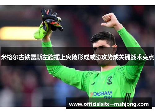 米格尔古铁雷斯左路插上突破形成威胁攻势成关键战术亮点