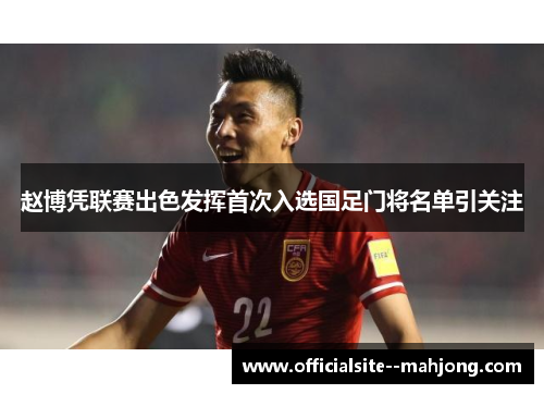 赵博凭联赛出色发挥首次入选国足门将名单引关注