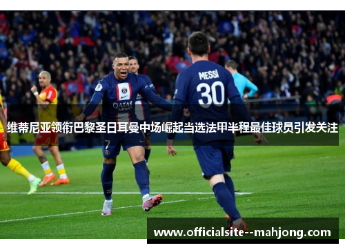 维蒂尼亚领衔巴黎圣日耳曼中场崛起当选法甲半程最佳球员引发关注